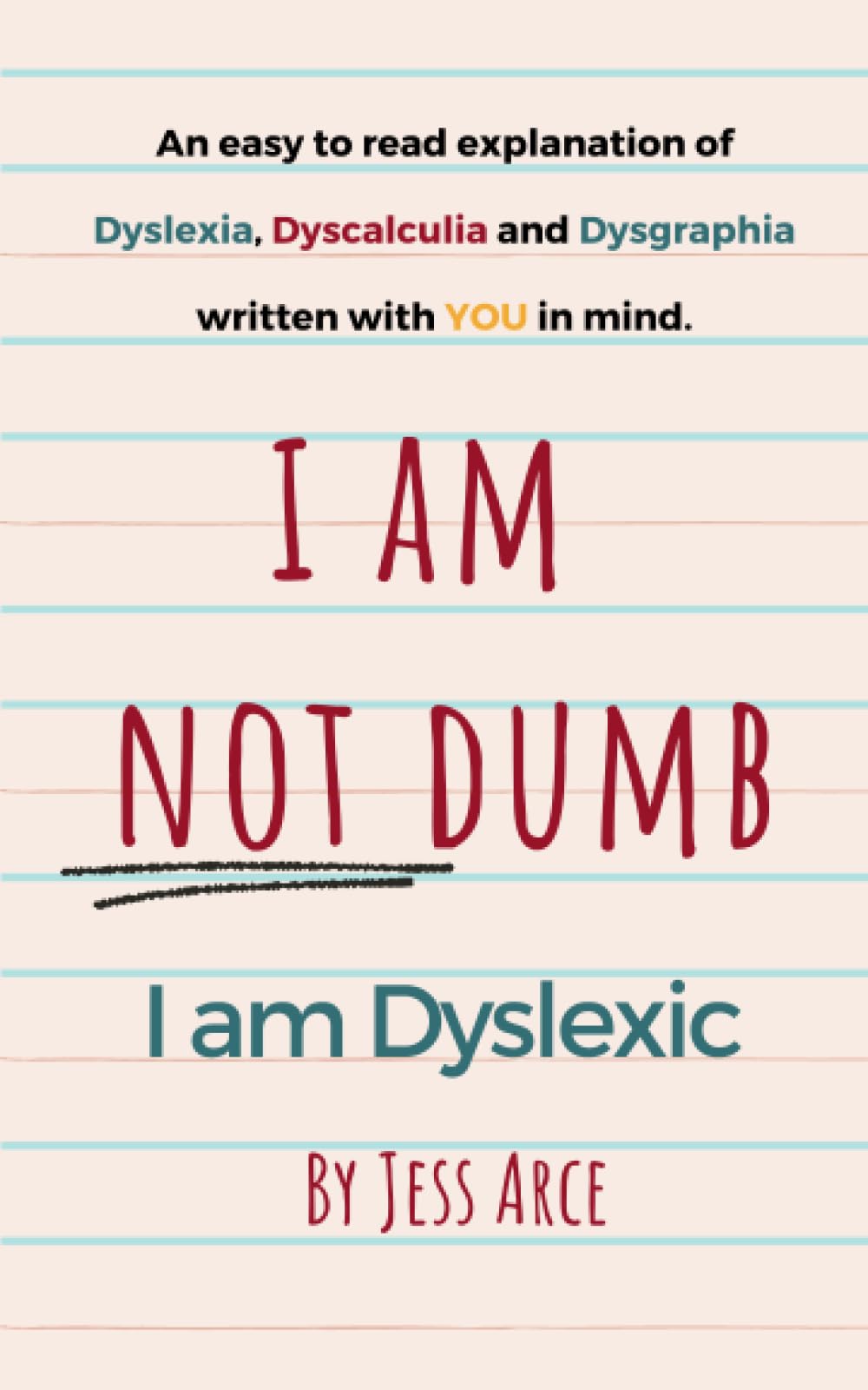I Am Not Dumb I Am Dyslexic: An easy to read explanation of Dyslexia, Dyscalculia and Dysgraphia written with YOU in mind.