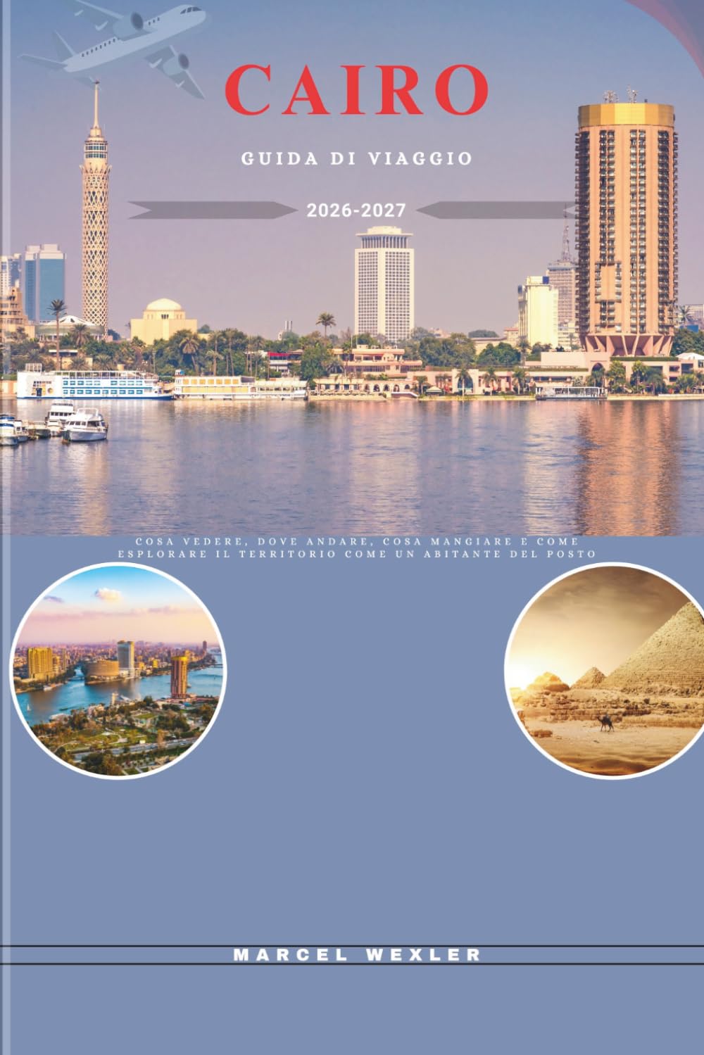CAIRO GUIDA DI VIAGGIO 2026-2027: Cosa vedere, dove andare, cosa mangiare e come esplorare il territorio come un abitante del posto (Companion to know ahead)