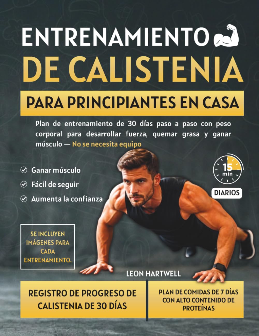 ENTRENAMIENTO DE CALISTENIA PARA PRINCIPIANTES EN CASA: Plan de entrenamiento de 30 días paso a paso con peso corporal para desarrollar fuerza, quemar grasa y ganar músculo — No se necesita equipo