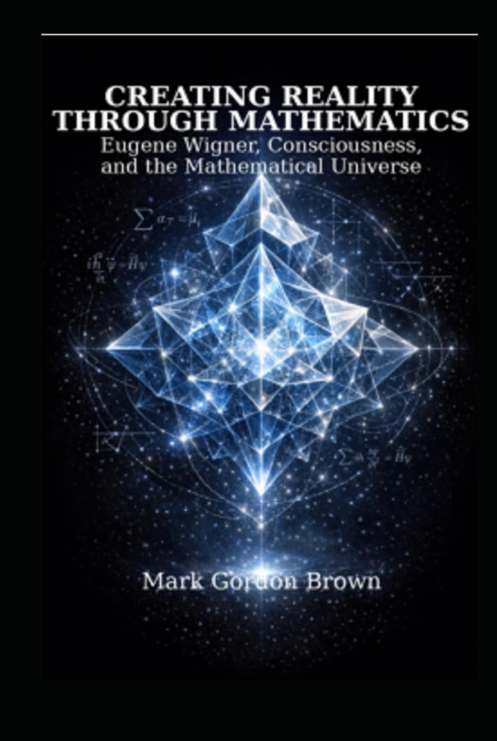 Creating Reality Through Mathematics:: Eugene Wigner, Consciousness, and the Mathematical Universe
