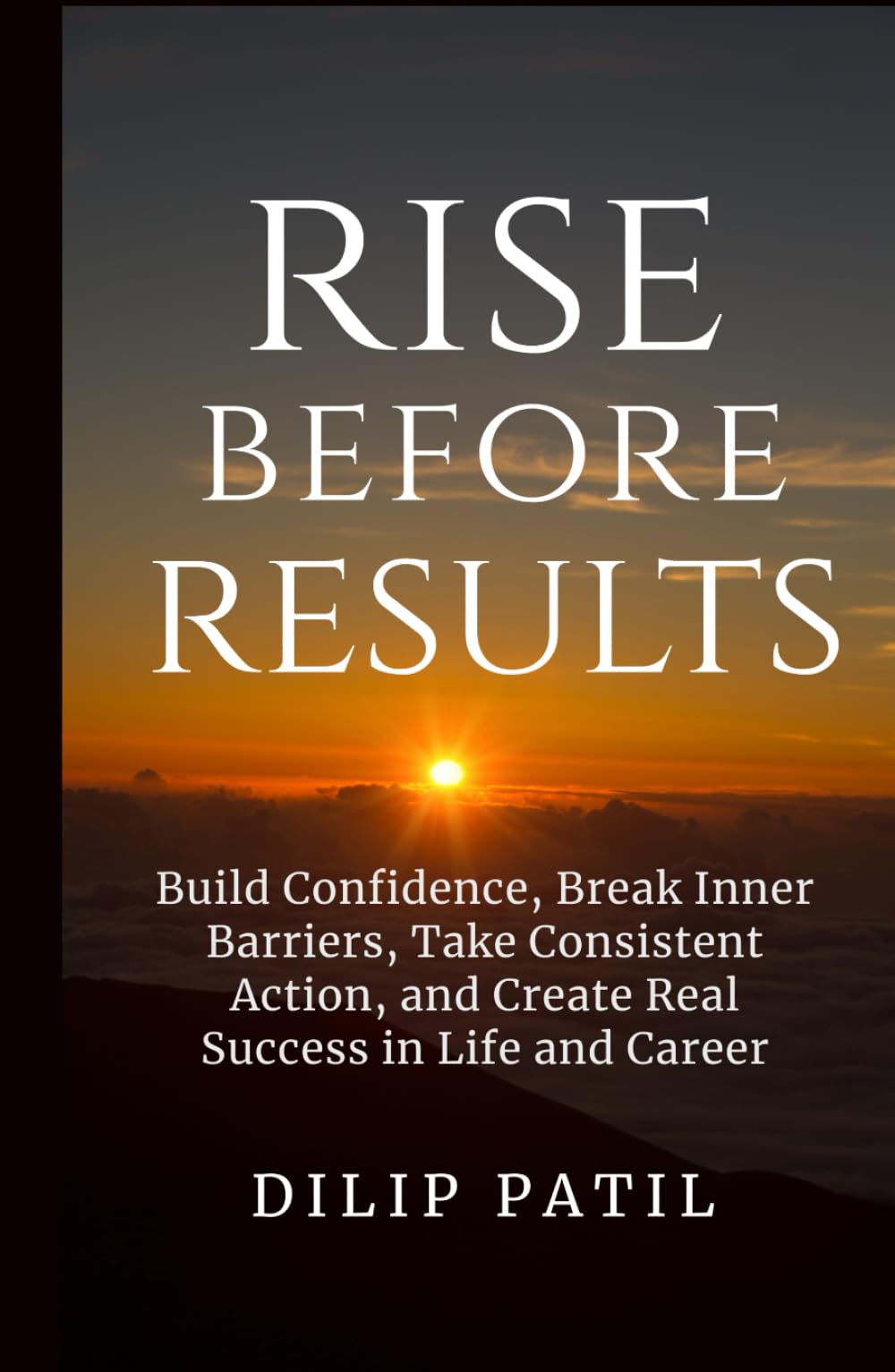 Rise Before Results: Build Confidence, Break Inner Barriers, Take Consistent Action, and Create Real Success in Life and Career (THE ART OF SUCCESS)