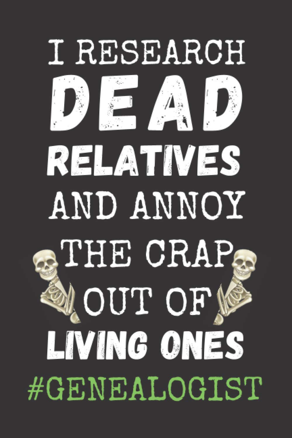 Genealogist - I Research Dead Relatives And Annoy The Crap Out Of Living Ones: Funny Genealogy Notebook With 120 Lined Pages, A Great Appreciation Gift Idea For Genealogist