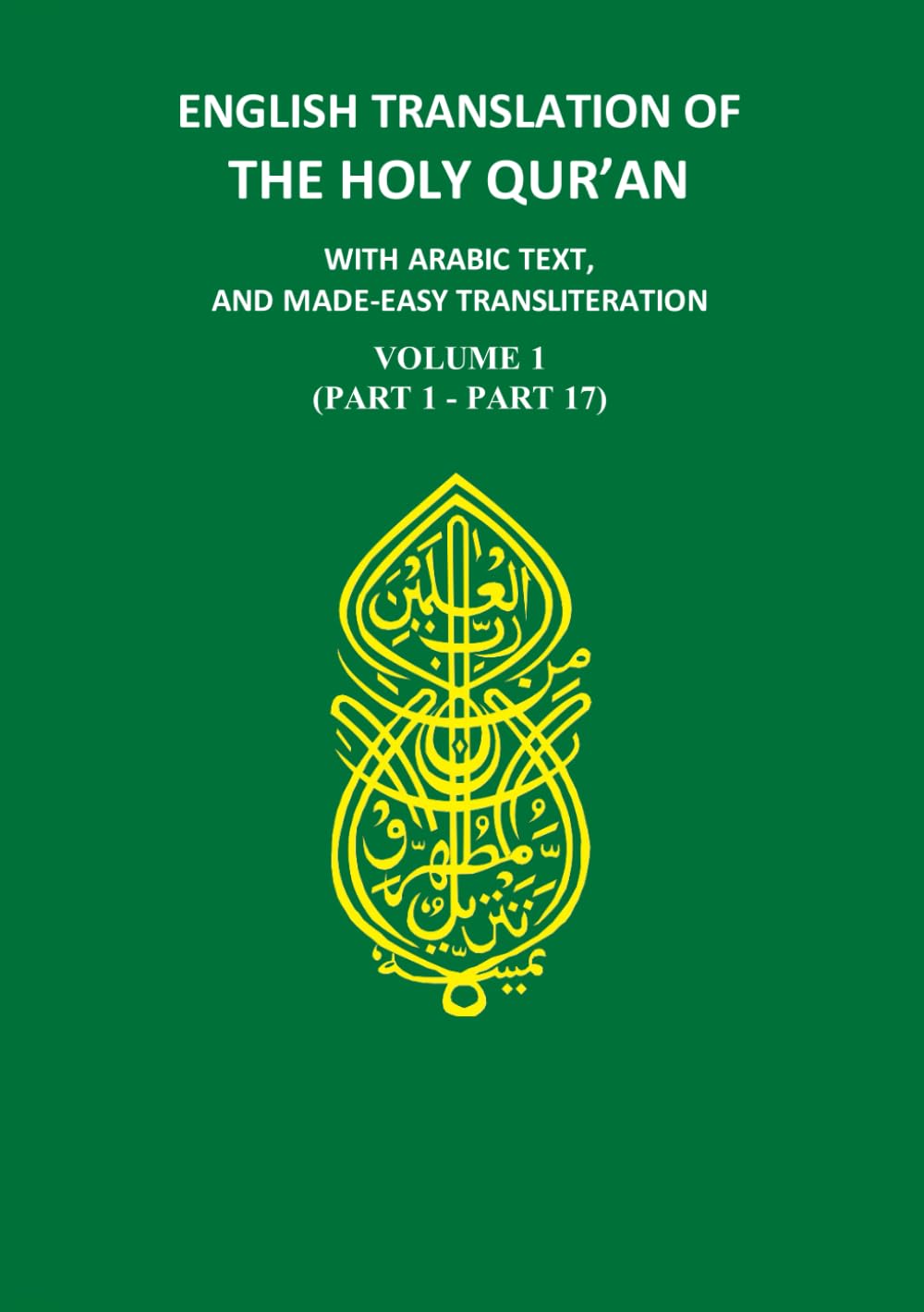 English Translation of the Holy Quran, with Arabic Text, and Made-Easy Transliteration: Volume 1 (Part 1 - Part 17)