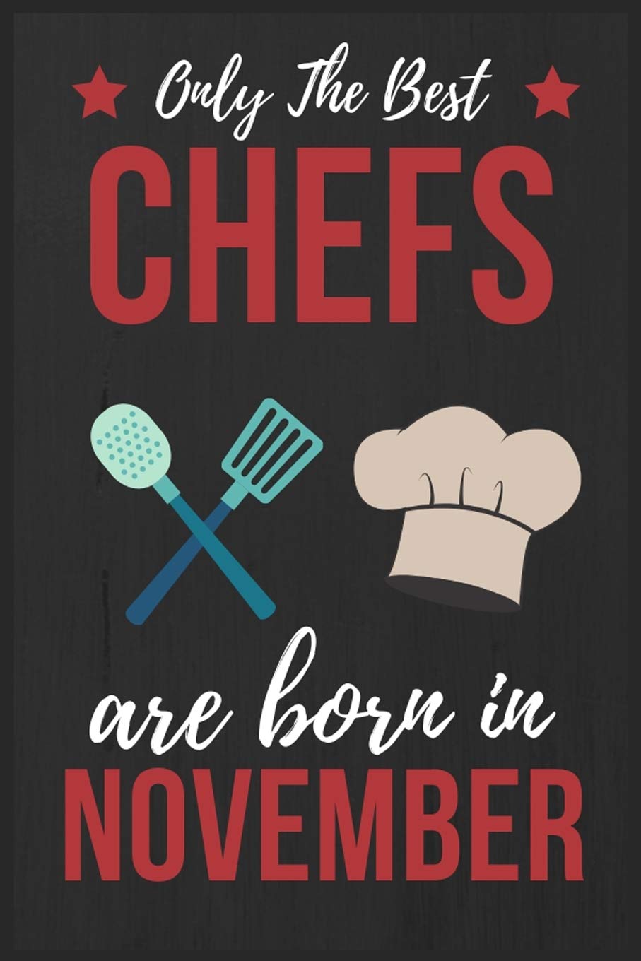 Only The Best Chefs Are Born In November: Chef gifts Chef Journal Notebook Diary Cooking Lover Gifts Chef Birthday Presents great for Christmas and Thanksgiving