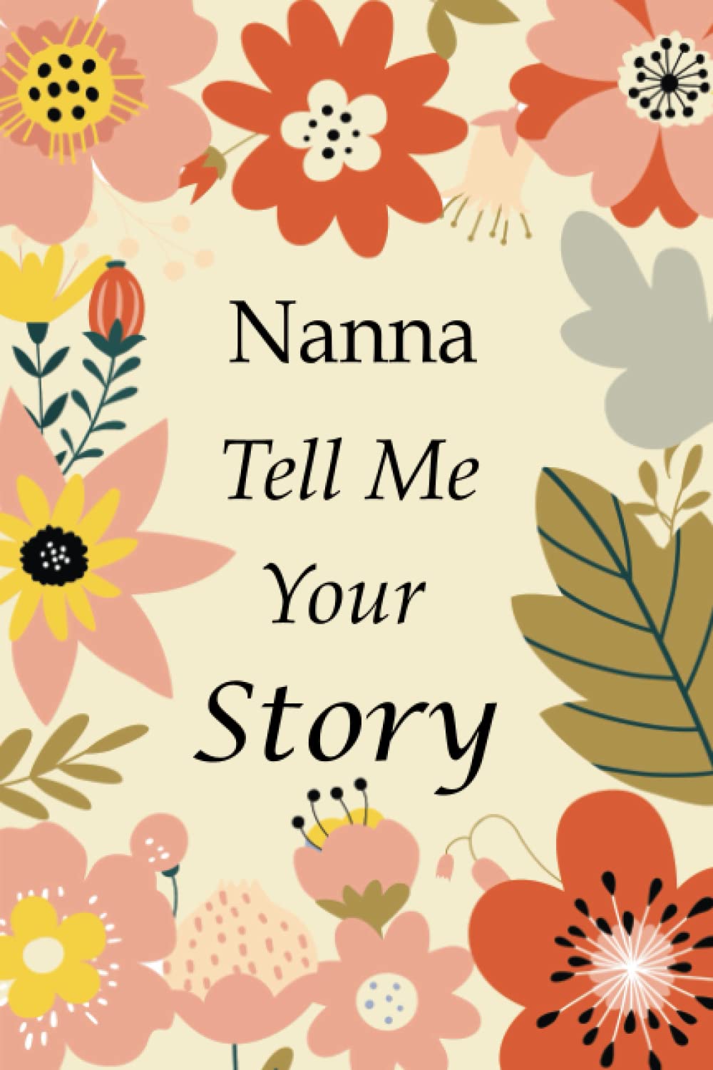 Nanna Tell Me Your Story: 140+ Questions For Your Nanna To Share Her Life And Thoughts: Grandmother's Life Experiences In Writing, A Keepsake Book Of Wisdom For Your Grandchildren