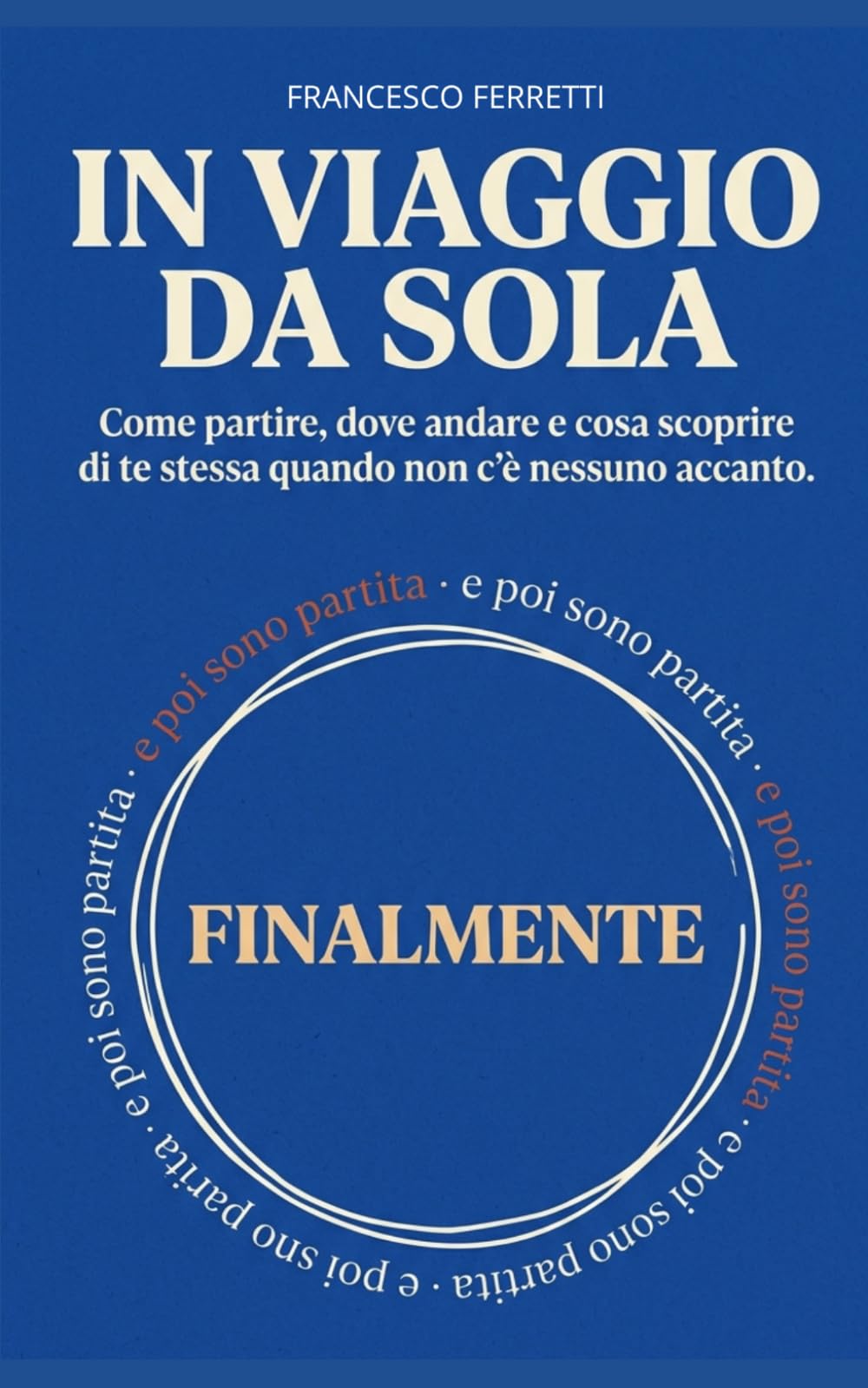 In viaggio da sola: Come partire, dove andare e cosa scoprire di te stessa quando non c'è nessuno accanto.