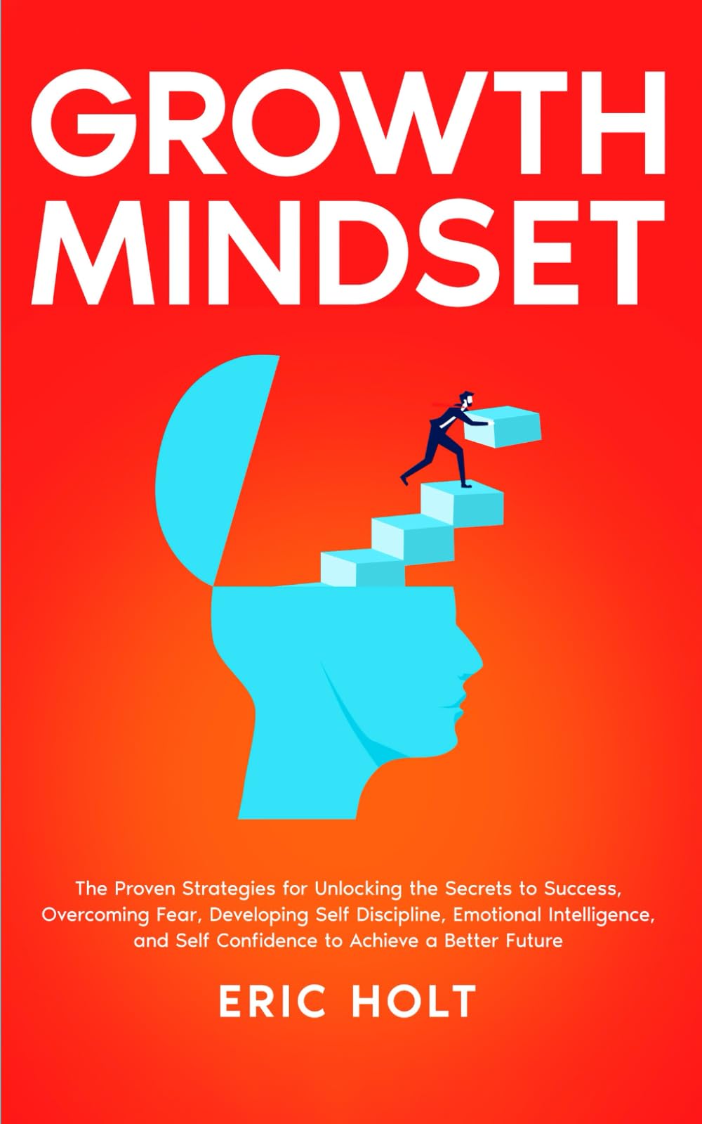 Growth Mindset: The Proven Strategies for Unlocking the Secrets to Success, Overcoming Fear, Developing Self Discipline, Emotional Intelligence, and ... (Habits and Self-Discipline for Success)
