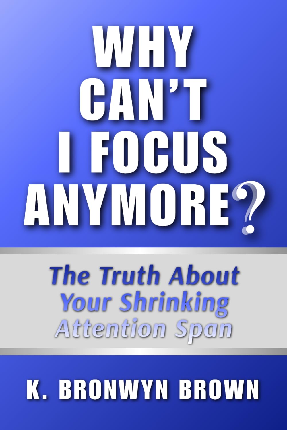 Why Can't I Focus Anymore? The Truth About Your Shrinking Attention Span: What Is Hijacking Your Focus and How to Reclaim It (Real Life Questions)