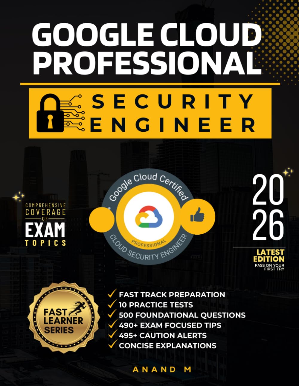 GOOGLE CERTIFIED PROFESSIONAL CLOUD SECURITY ENGINEER | FAST TRACK PREPARATION, 10 PRACTICE TESTS, 500 FOUNDATIONAL QUESTIONS, 490+ EXAM FOCUSED TIPS, 495+ CAUTION ALERTS AND CONCISE EXPLANATIONS