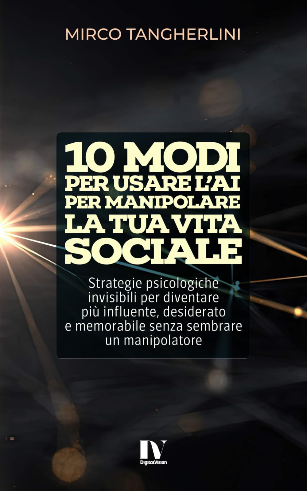 10 MODI PER USARE L’AI PER MANIPOLARE LA TUA VITA SOCIALE: Strategie psicologiche invisibili per diventare più influente, desiderato e memorabile senza sembrare un manipolatore