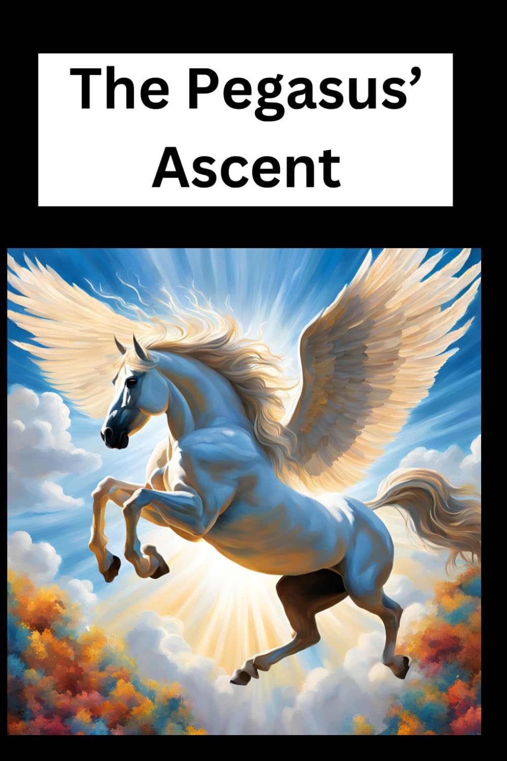The Pegasus’ Ascent: The Pegasus’ Ascent: A Hero's Flight to Destiny First Edition