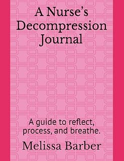 A Nurse’s Decompression Journal: A guide to reflect, process, and breathe.