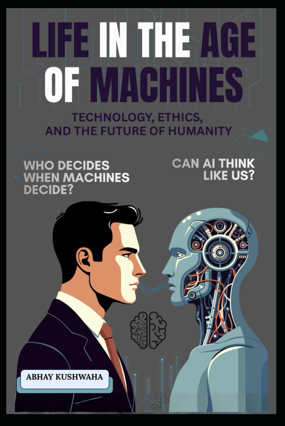 LIFE IN THE AGE OF MACHINES: Technology, Ethics, and the Future of Humanity