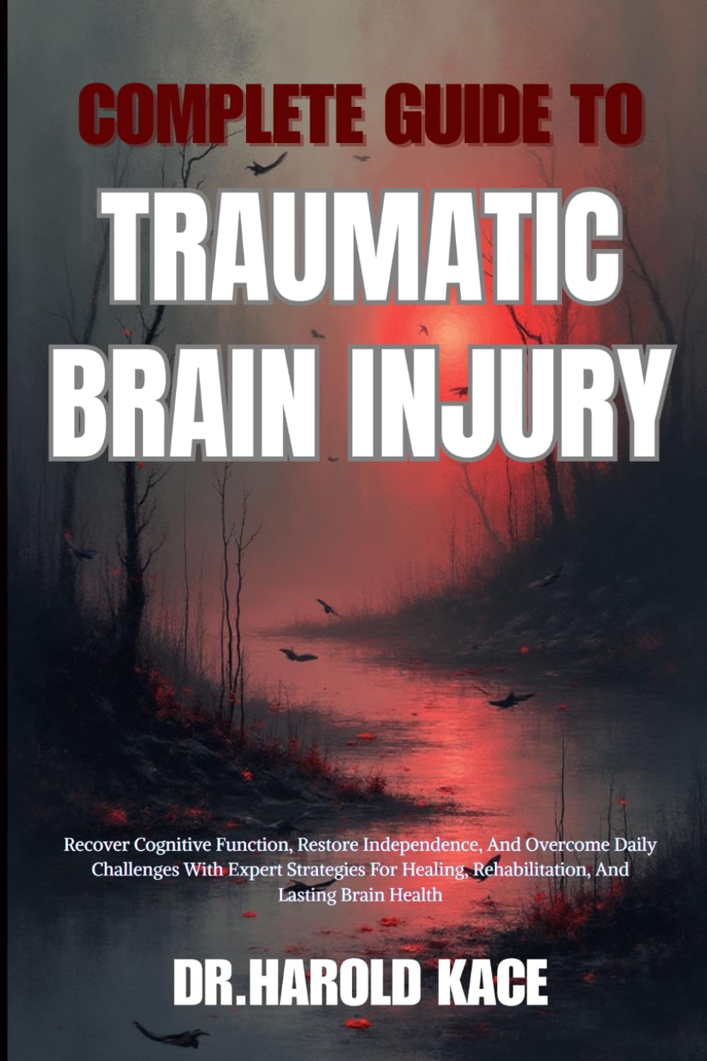 Complete Guide To Traumatic Brain Injury: Recover Cognitive Function, Restore Independence, And Overcome Daily Challenges With Expert Strategies For Healing, Rehabilitation, And Lasting Brain Health