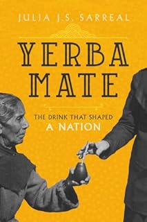 Yerba Mate: The Drink That Shaped a Nation (Volume 79) (California Studies in Food and Culture)