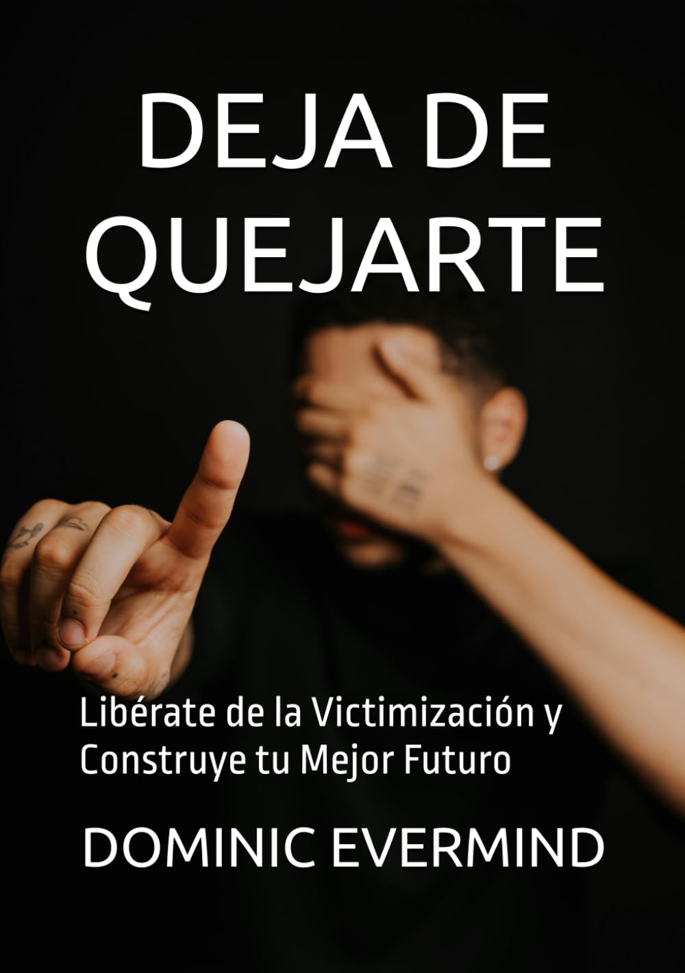 DEJA DE QUEJARTE: Libérate de la Victimización y Construye tu Mejor Futuro