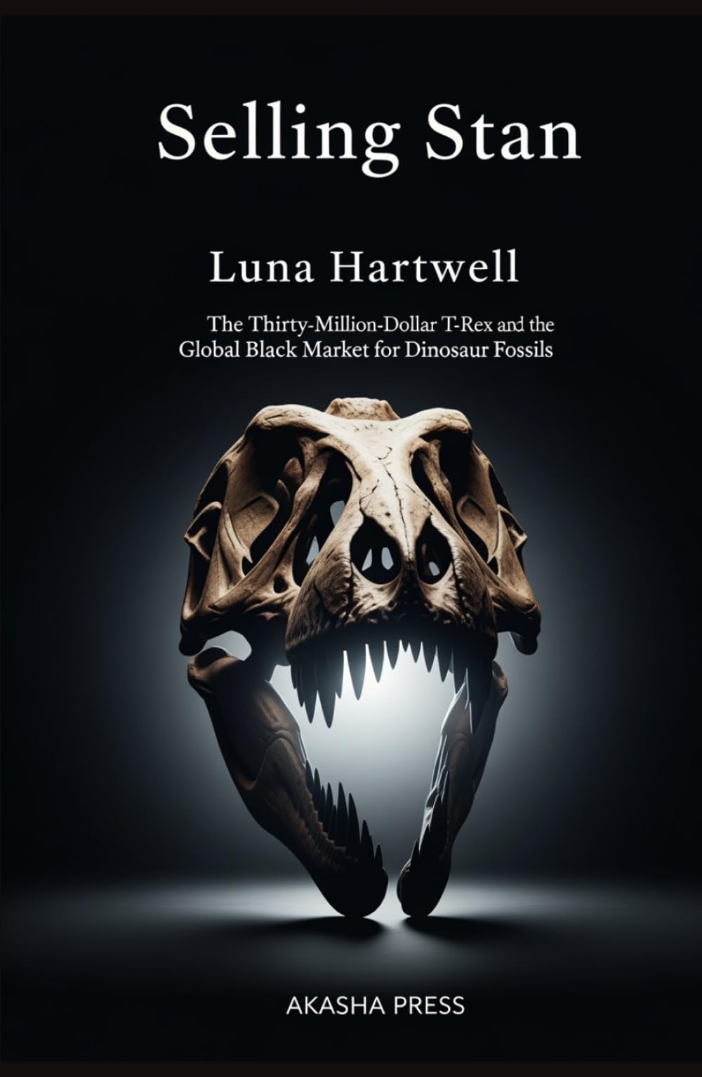 Selling Stan: The Thirty-Million-Dollar T-Rex and the Global Black Market for Dinosaur Fossils