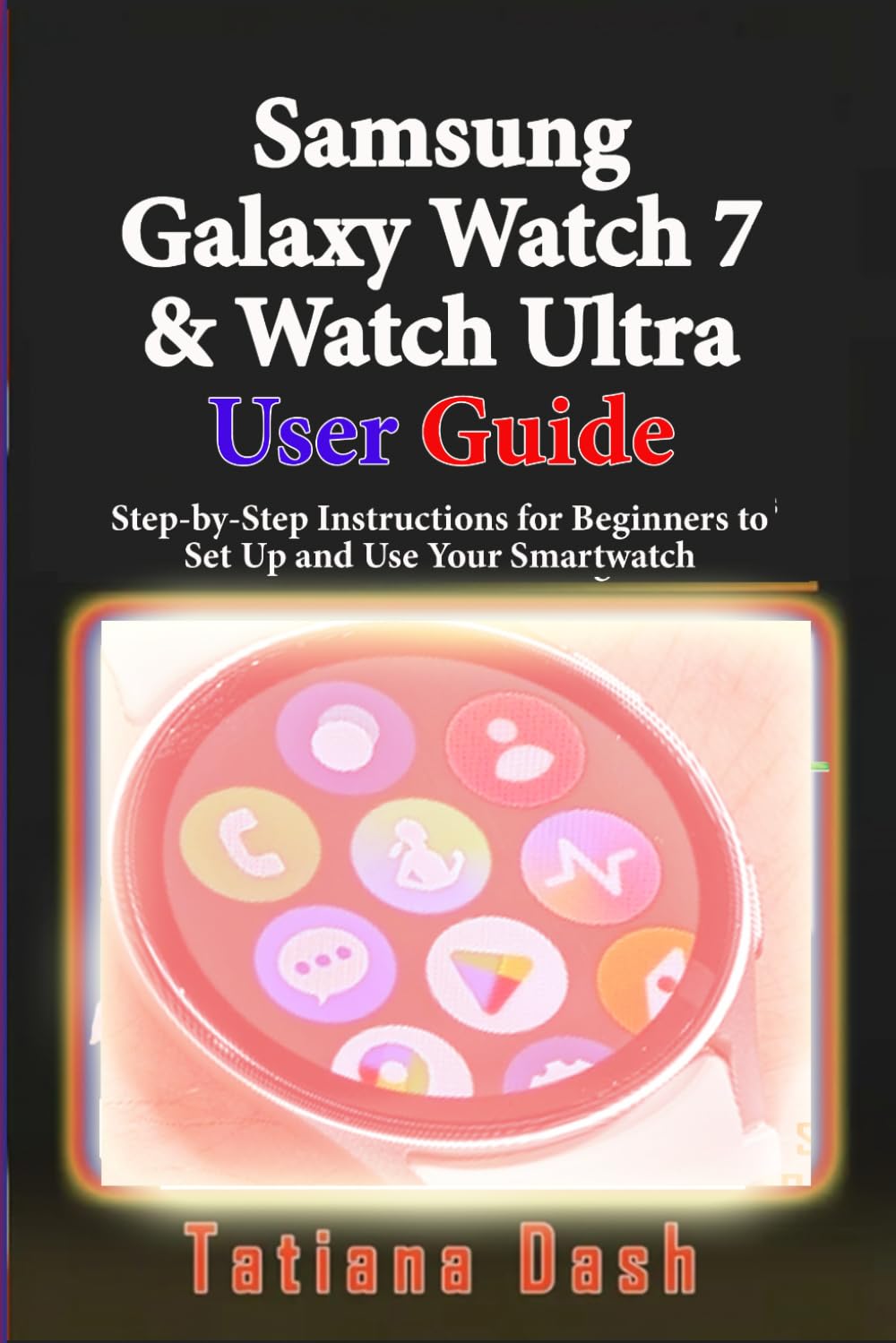 Samsung Galaxy Watch 7 & Watch Ultra User Guide: Step-by-Step Instructions for Beginners to Set Up and Use Your Smartwatch (Gadgets simplified guides)