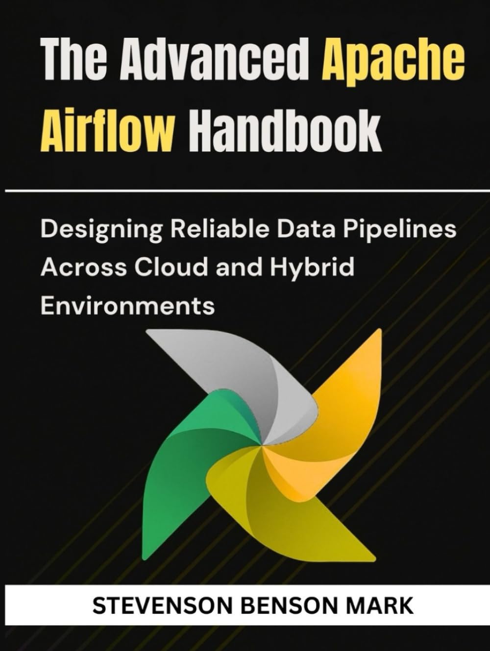 The Advanced Apache Airflow Handbook: Designing Reliable Data Pipelines Across Cloud and Hybrid Environments (Mastering Tech Programming)