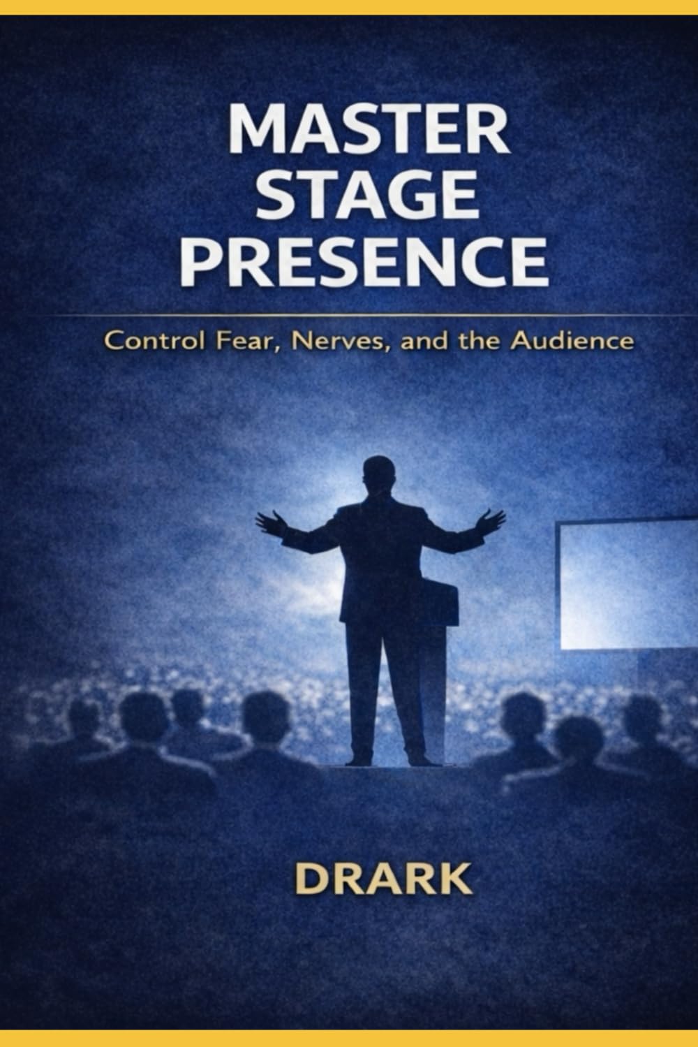 MASTER STAGE PRESENCE: CONTROL FEAR, NERVES, AND THE AUDIENCE (The Public Speaking Mastery Series)