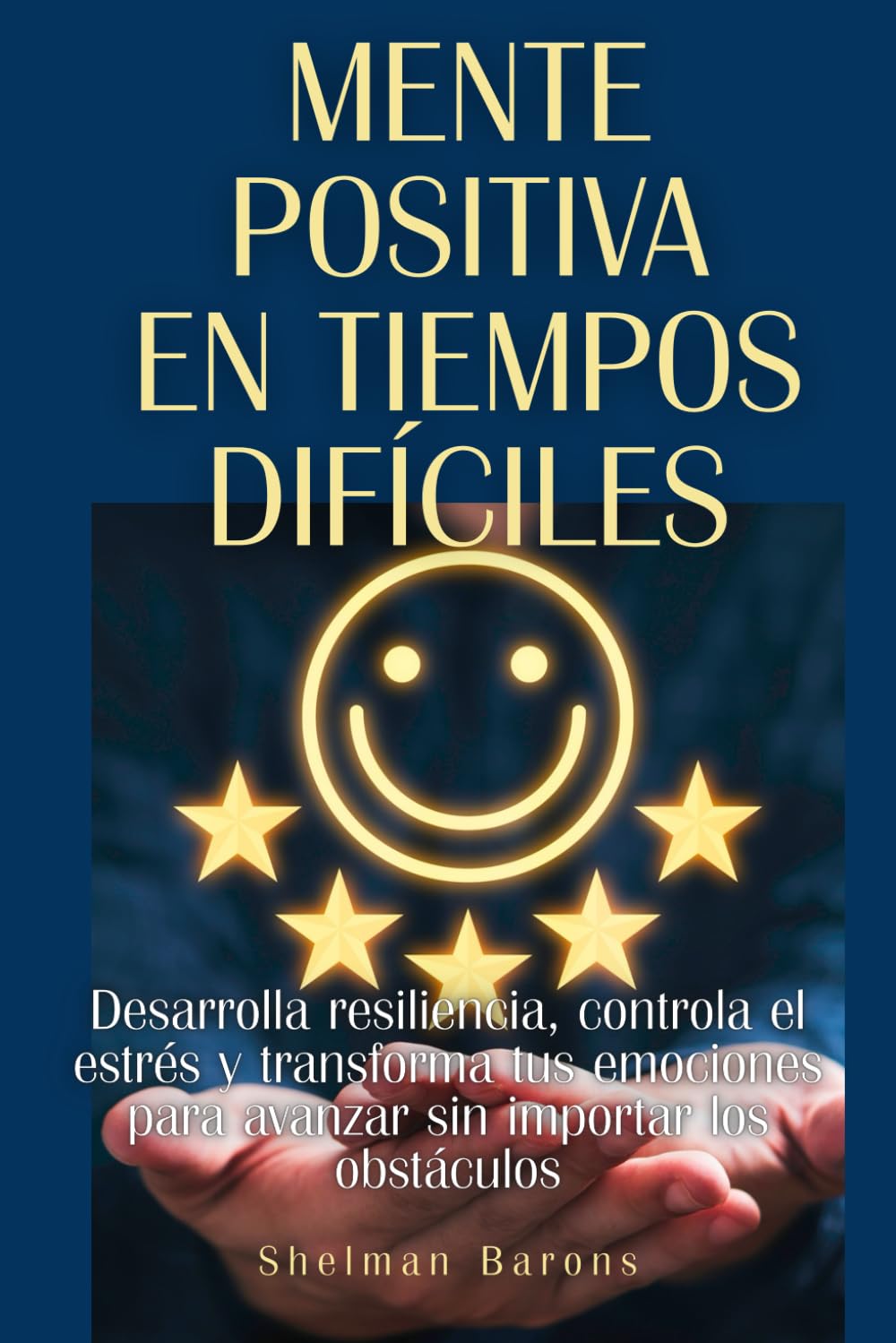 Mente positiva en tiempos difíciles: Desarrolla resiliencia, controla el estrés y transforma tus emociones para avanzar sin importar los obstáculos