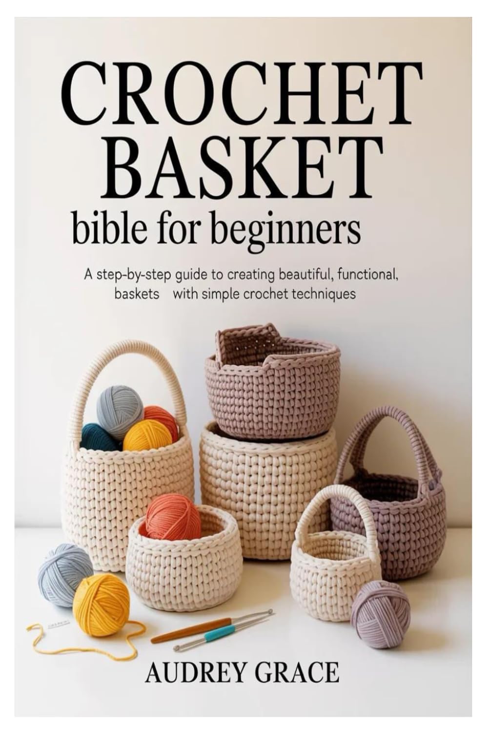 Crochet Basket Bible for Beginners: A Step-by-Step Guide to Creating Beautiful, Functional Baskets with Simple Crochet Techniques