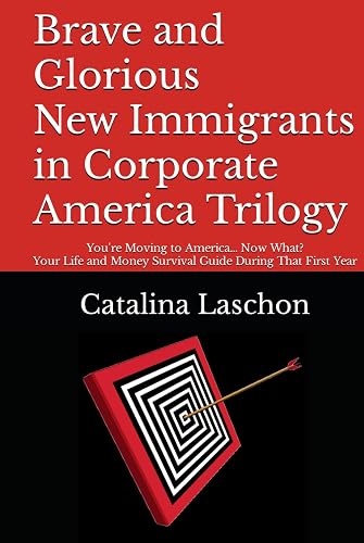 Brave and Glorious New Immigrants in Corporate America Trilogy: You're Moving to America... Now What? Your Life and Money Survival Guide During That First Year