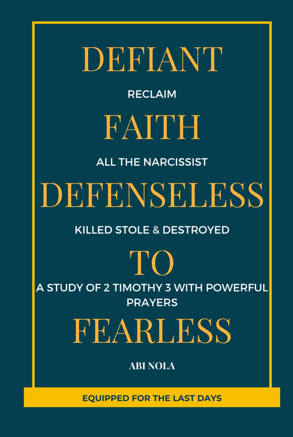 Defiant Faith Reclaim All The Narcissist Killed Stole and Destroyed From Defenseless to Fearless: A study of 2 Timothy 3 with powerful prayers (Equipped for the Last Days)