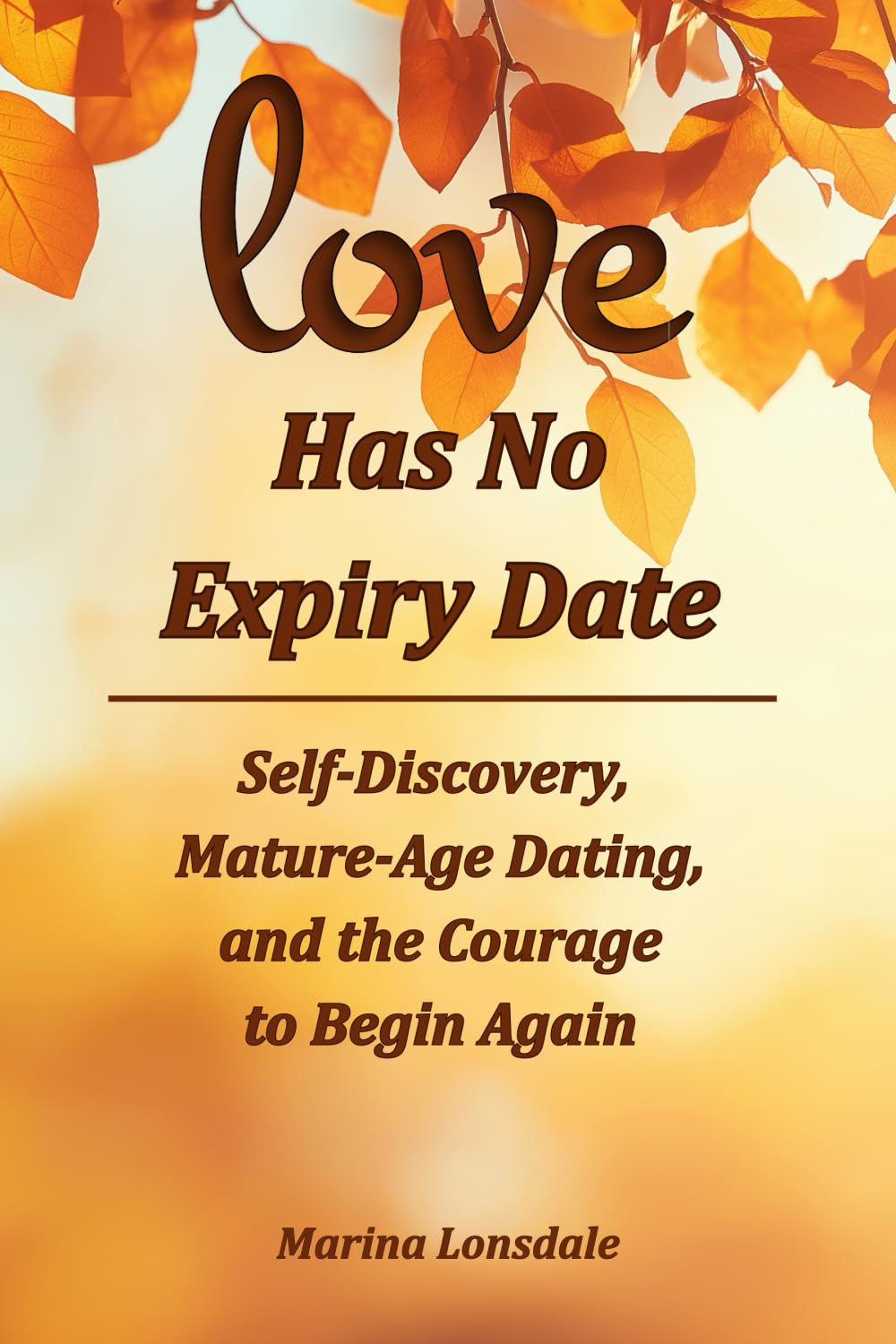 Love Has No Expiry Date: Self-Discovery, Mature-Age Dating, and the Courage to Begin Again
