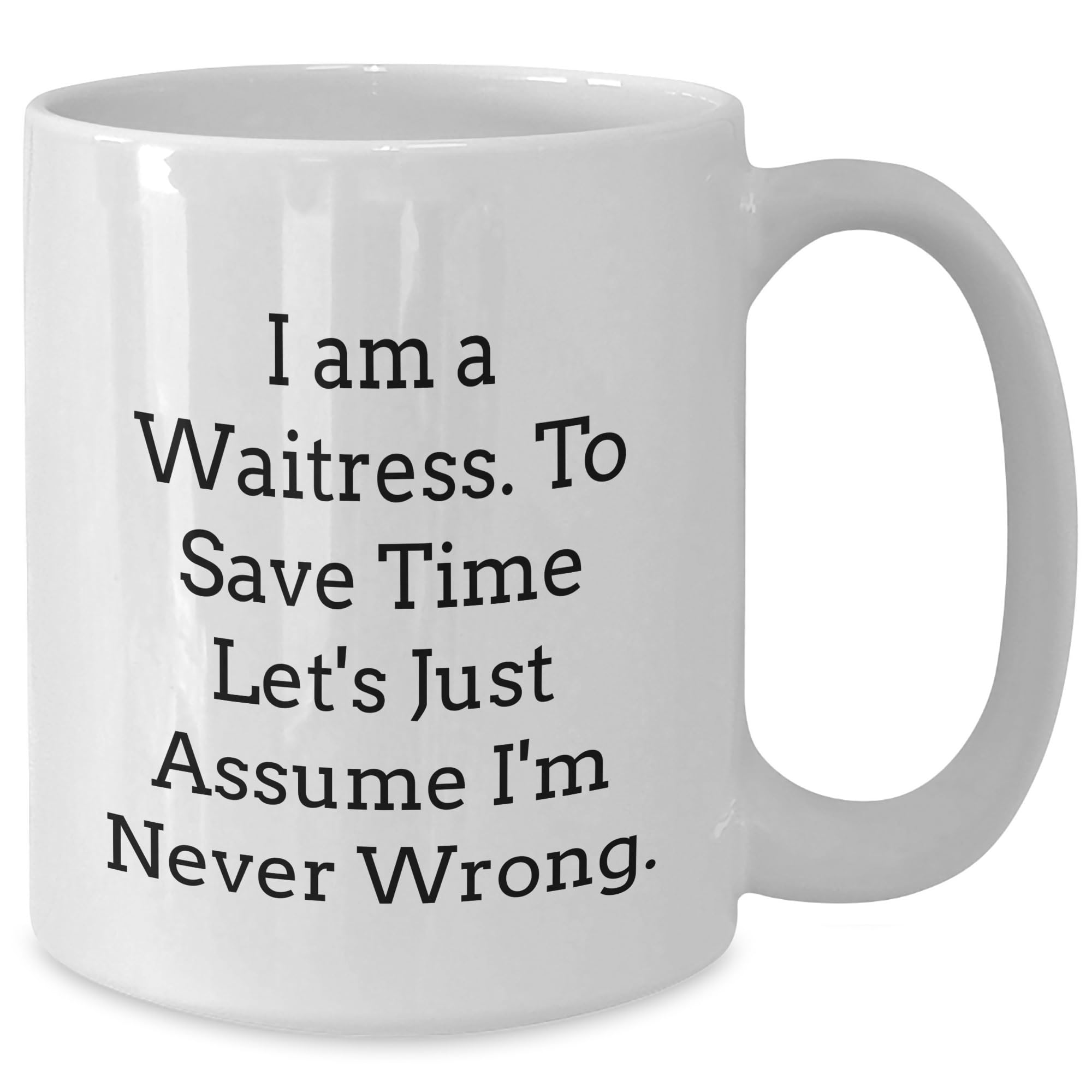 Funny Waitress Quote White Coffee Mug Gifts from Friends to Waitress on Birthday, I Am A Waitress. To Save Time Let's Just Assume I'm Never Wrong.