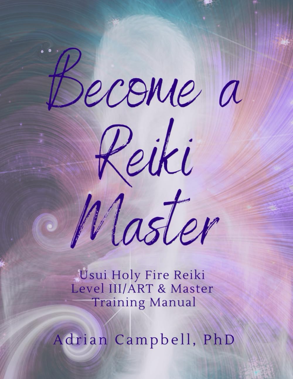 Become a Reiki Master: Usui Holy Fire Reiki Level III/ART & Master Training Manual