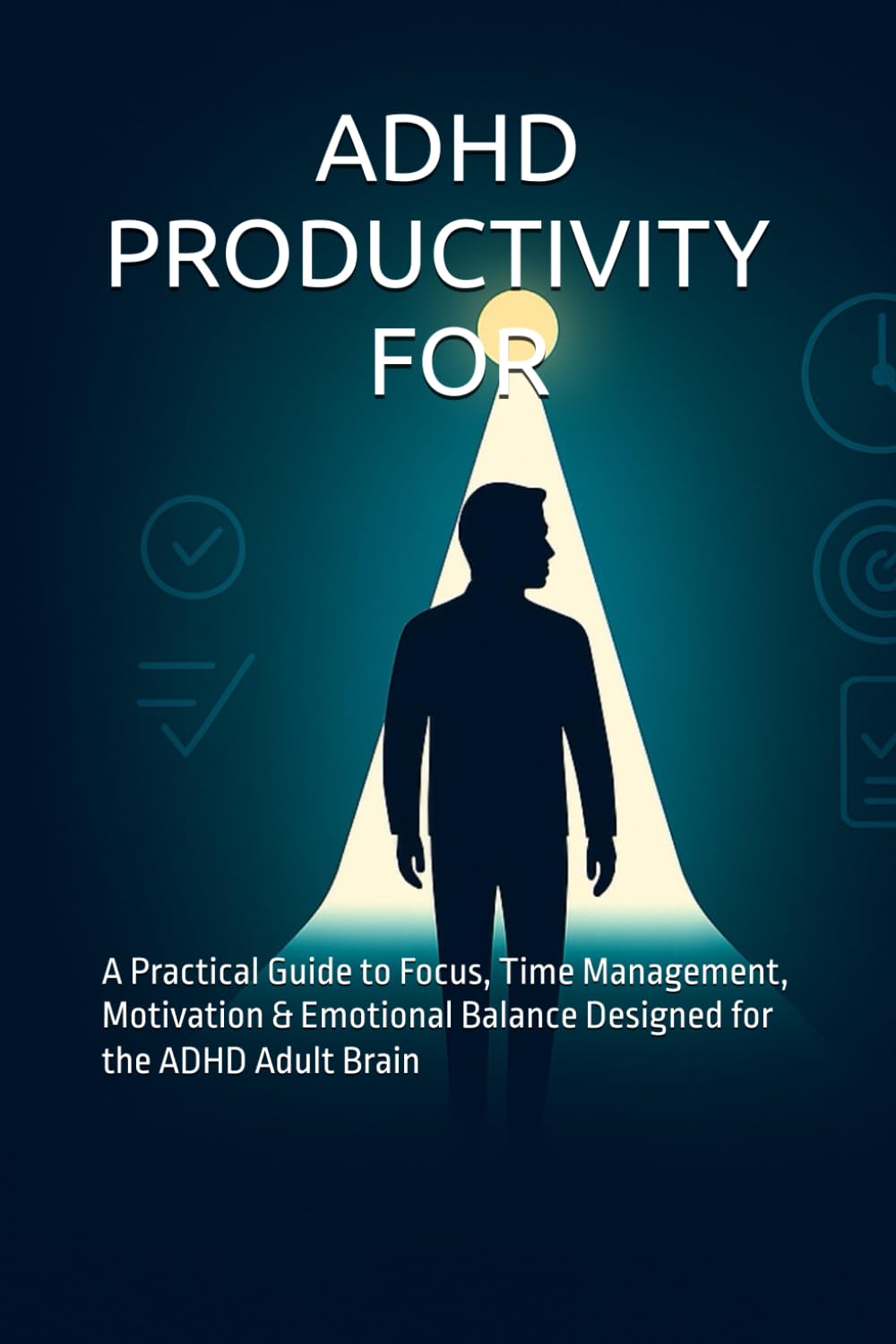 ADHD PRODUCTIVITY FOR ADULTS: A Practical Guide to Focus, Time Management, Motivation & Emotional Balance Designed for the ADHD Adult Brain