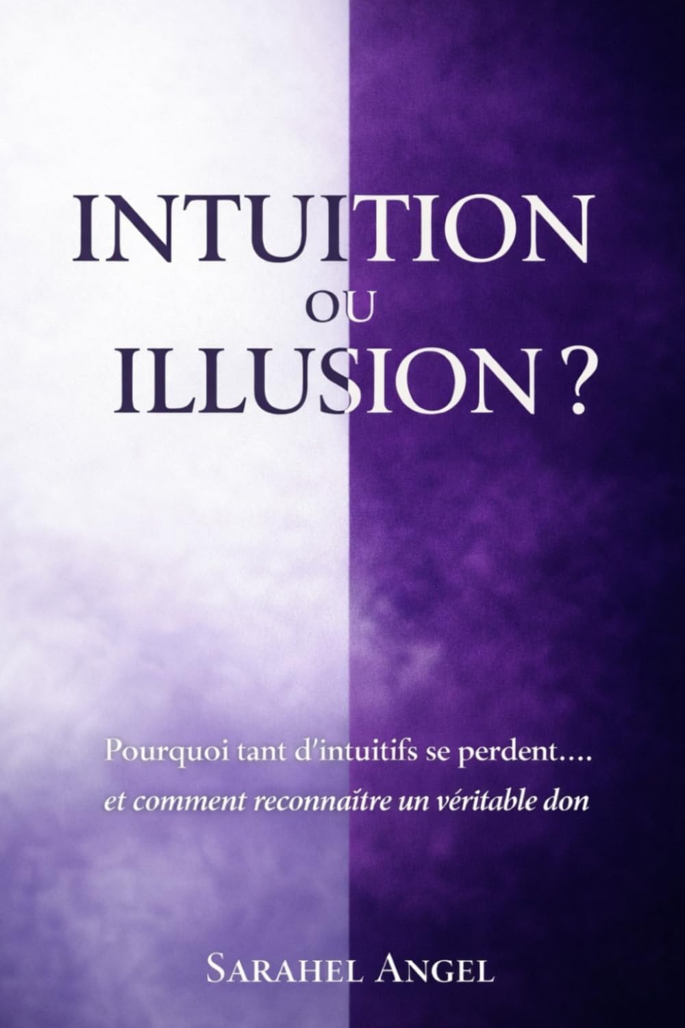 INTUITION OU ILLUSION ?: Pourquoi tant d’intuitifs se perdent… et comment reconnaître un véritable don