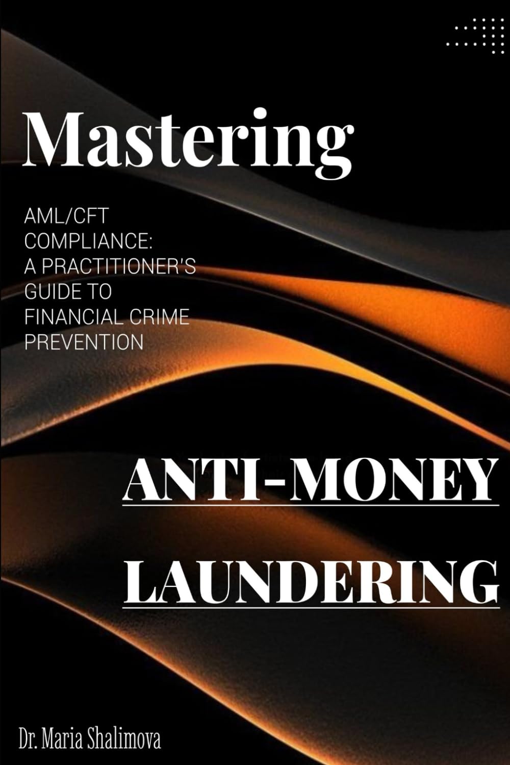 MASTERING AML/CFT COMPLIANCE: A PRACTITIONER’S GUIDE TO FINANCIAL CRIME PREVENTION