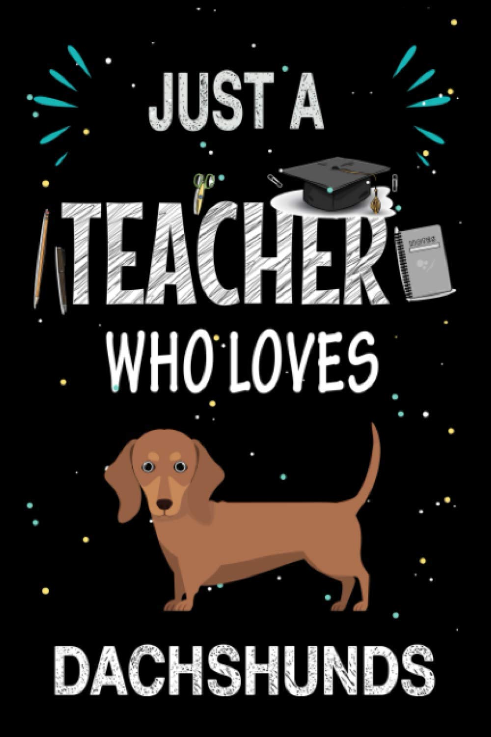 Just a Teacher Who Loves Dachshunds: Teacher Day Blank Lined Appreciation Notebook Gift Idea for Dachshunds lover Teacher