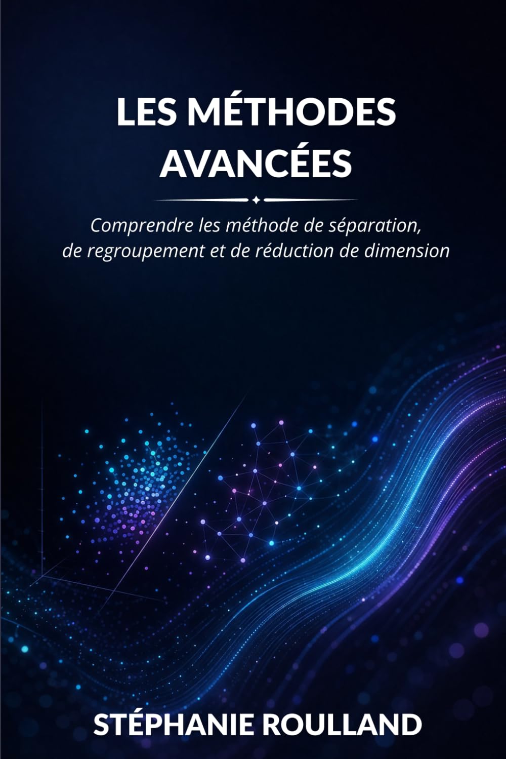 Les méthodes avancées: Comprendre les méthodes de séparation, de regroupement et de réduction de dimension (Comprendre les algorithmes du Machine Learning)