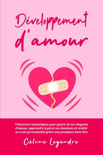 Développement d'amour: 9 histoires d'amour romantiques pour guérir de ses chagrins d'amour, apprendre à gérer ses émotions et révéler sa vraie personnalité grâce aux pratiques bien-être