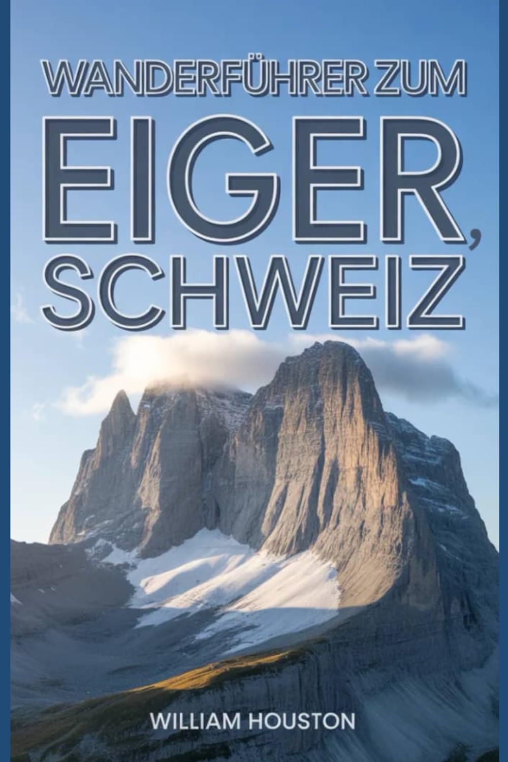 Wanderführer zum Eiger, Schweiz: Ein Handbuch für ein lohnendes Wandererlebnis. (Meine Wanderabenteuer)