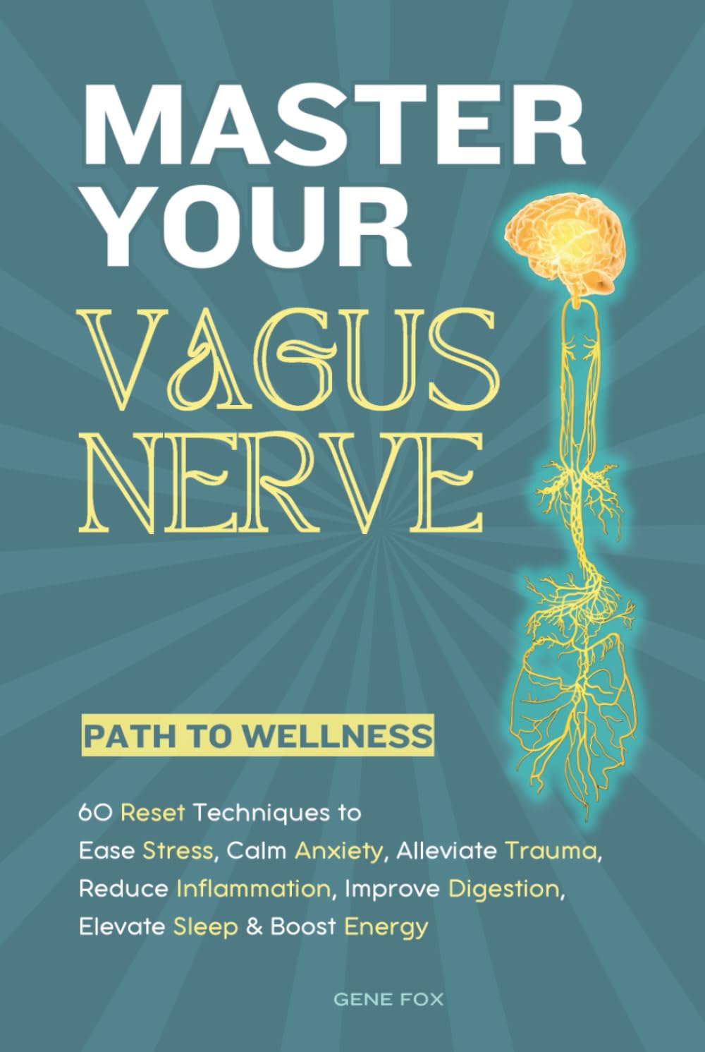 Master Your Vagus Nerve - Path to Wellness: 60 Reset Techniques to Ease Stress, Calm Anxiety, Alleviate Trauma, Reduce Inflammation, Improve Digestion, Elevate Sleep & Boost Energy
