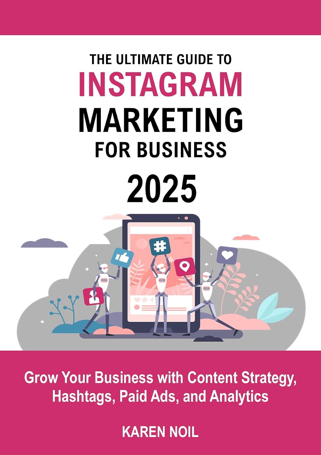 The Ultimate Guide To Instagram Marketing For Business 2025: Grow Your Business with Content Strategy, Hashtags, Paid Ads, and Analytics