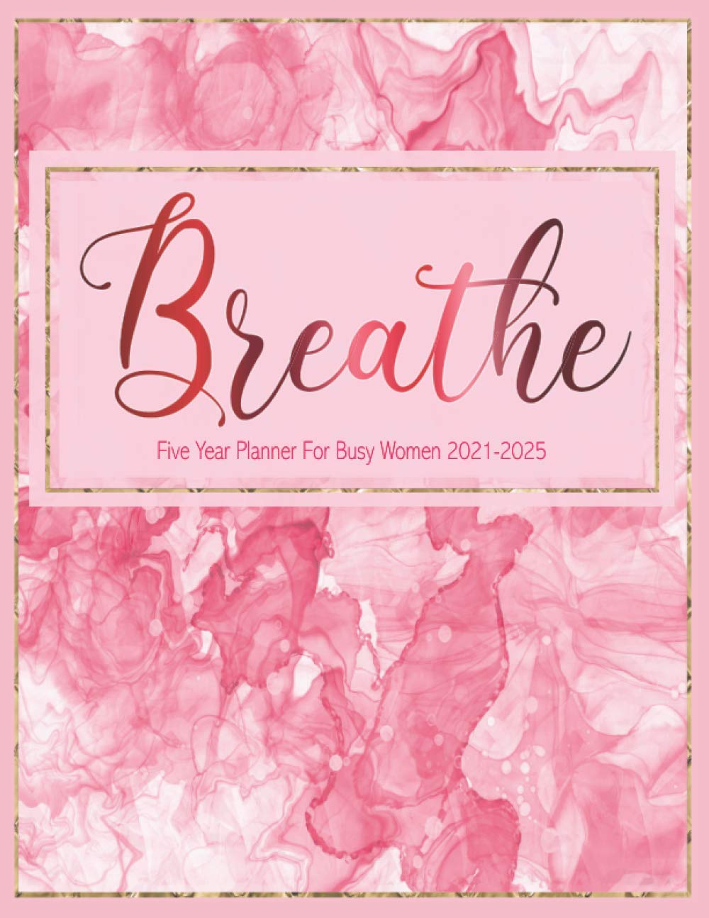 Five Year Planner For Busy Women 2021-2025: Breathe: A Large 5 Year Calendar Planner/Organizer/Notebook For Goals, Tasks, Appointments, Events, Notes, ... (Raspberry Pink Swirl & Gold Trim Design