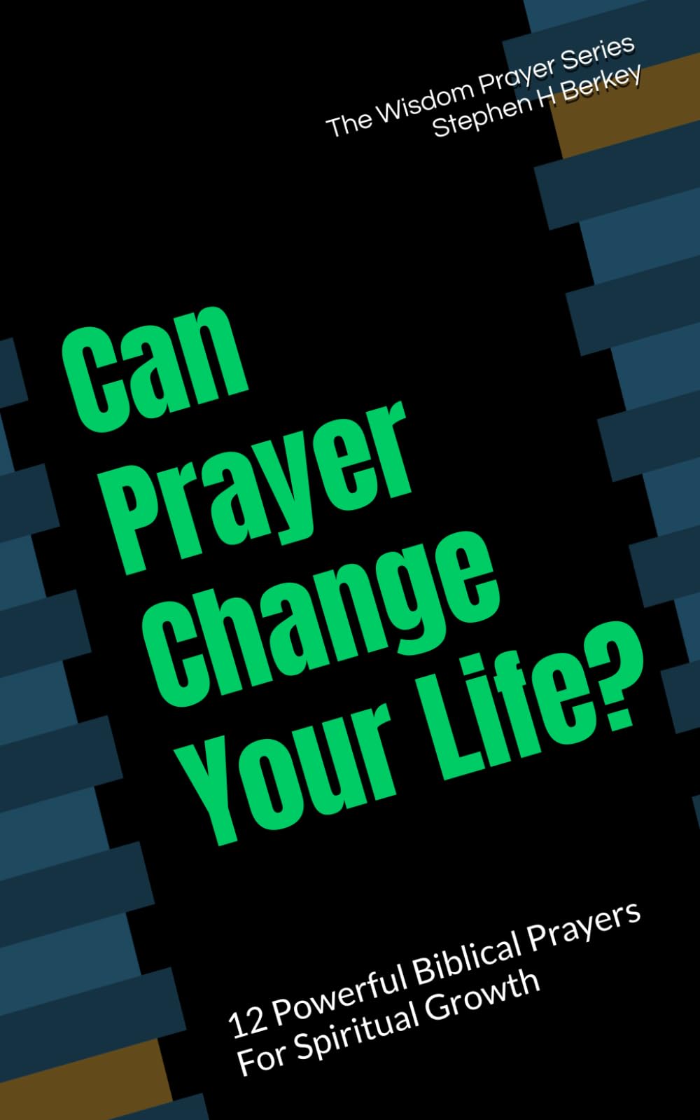 Can Prayer Change Your Life?: 12 Powerful Biblical Prayers For Spiritual Growth (The Wisdom Prayer Series)