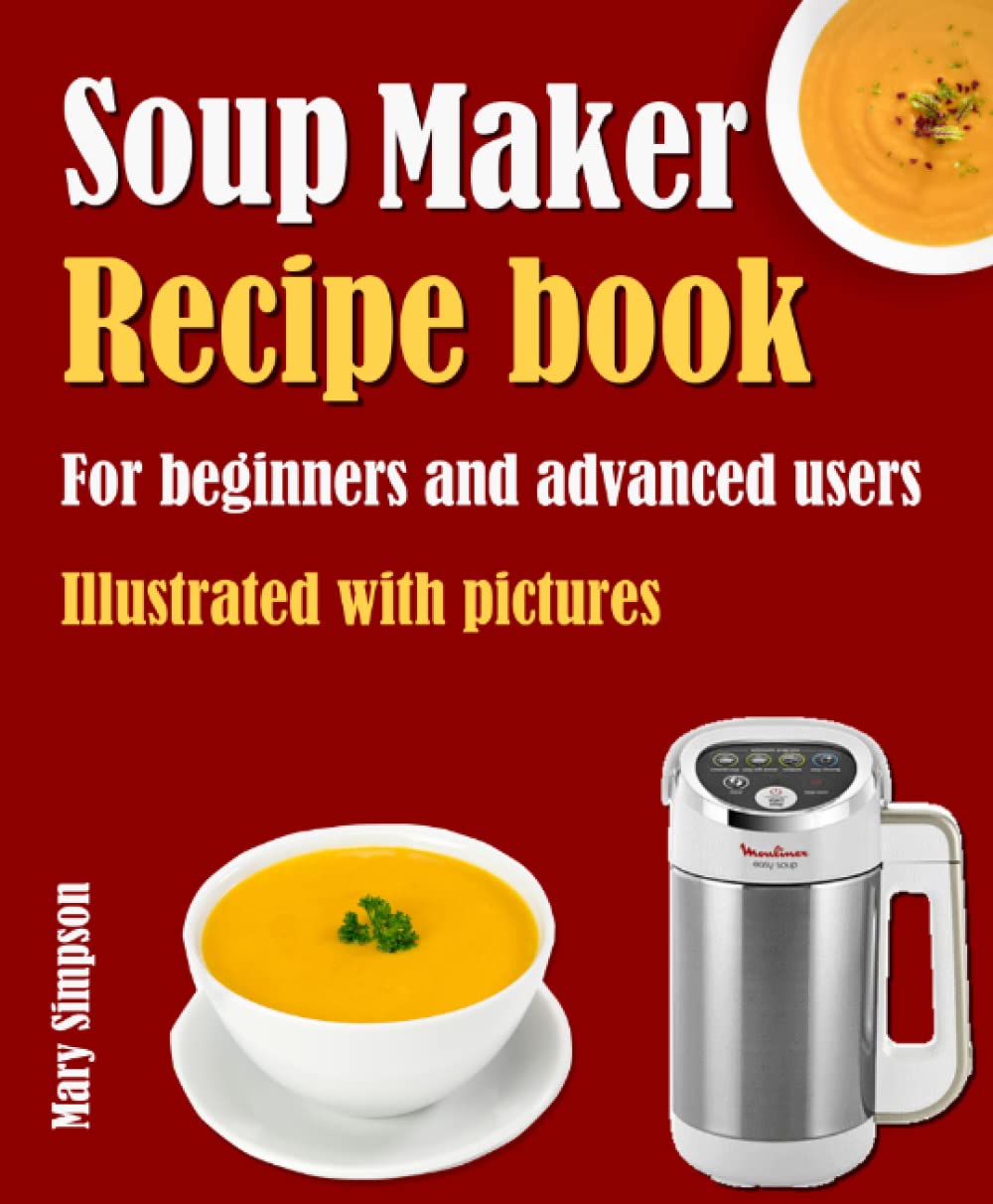 Soup Maker Recipe book for beginners and advanced users: Illustrated with pictures