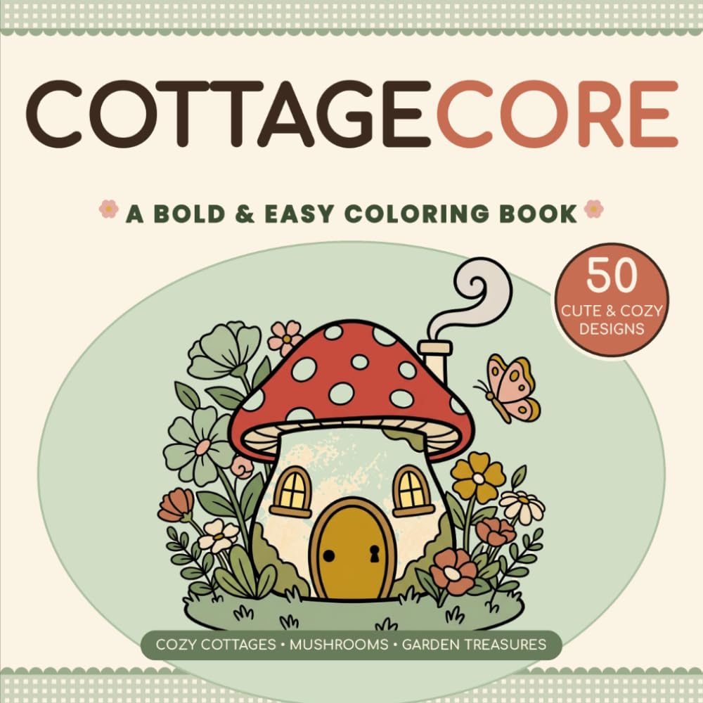 Cottagecore: A Bold & Easy Coloring Book: 50 Cute and Cozy Designs of Cottages, Mushrooms & Garden Treasures for Adults, Teens & Beginners