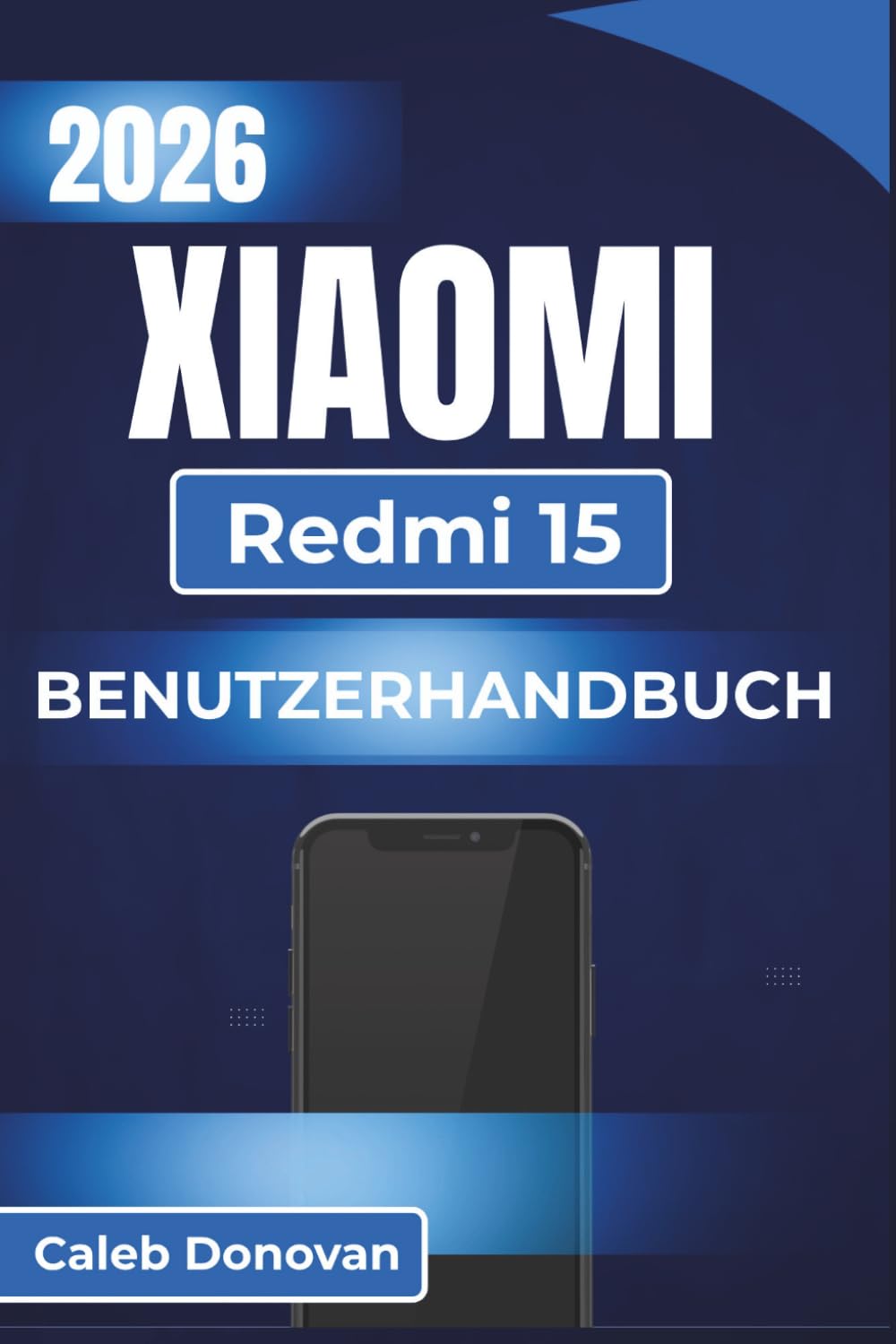 XIAOMI Redmi 15 BENUTZERHANDBUCH 2026: Einrichten, Anpassen und Sichern Ihres Geräts bei gleichzeitiger Verbesserung von Leistung, Akkulaufzeit und allgemeinem Benutzererlebnis