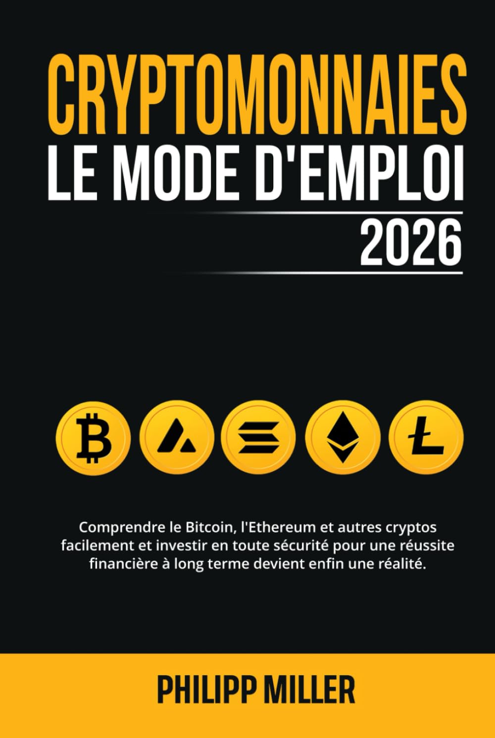 Cryptomonnaies - Le Mode D’Emploi 2026: Comprendre le Bitcoin, l'Ethereum & autres cryptos facilement et investir en toute sécurité pour une réussite financière à long terme devient enfin une réalité