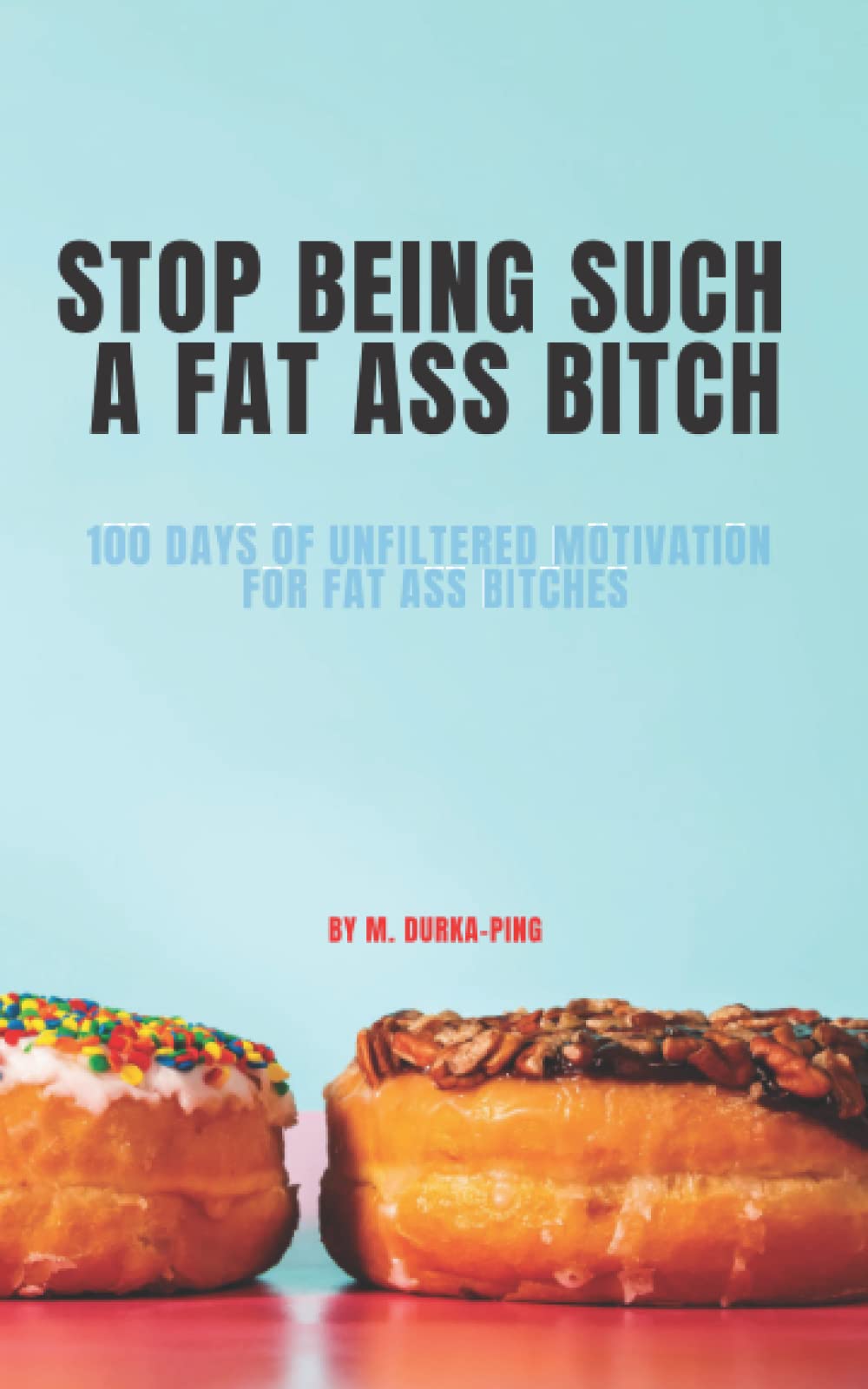 STOP BEING SUCH A FAT ASS BITCH: 100 DAYS OF UNFILTERED MOTIVATION FOR FAT ASS BITCHES