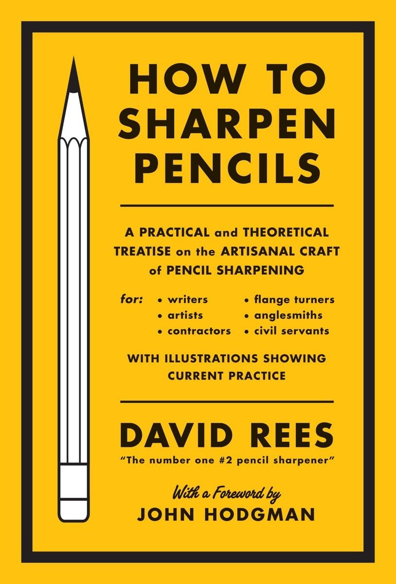 How to Sharpen Pencils: A Practical & Theoretical Treatise on the Artisanal Craft of Pencil Sharpening for Writers, Artists, Contractors, Flange Turners, Anglesmiths, & Civil Servants cover
