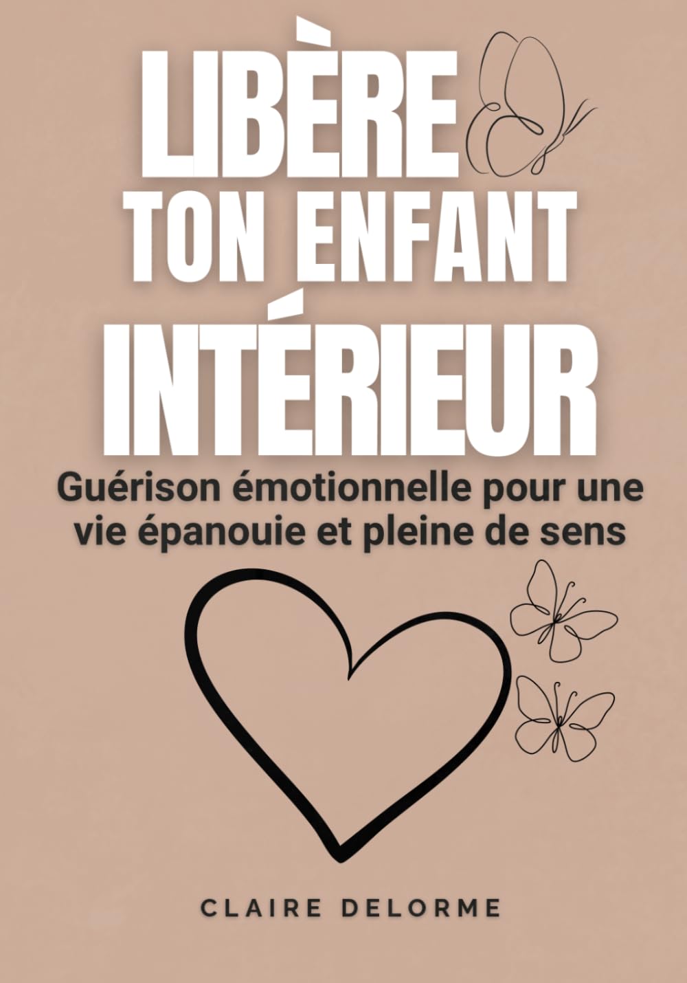 LIBÈRE TON ENFANT INTÉRIEUR - Guérison émotionnelle pour une vie épanouie et pleine de sens: Le guide complet pour guérir son enfant intérieur, se ... et guérir les blessures du passé