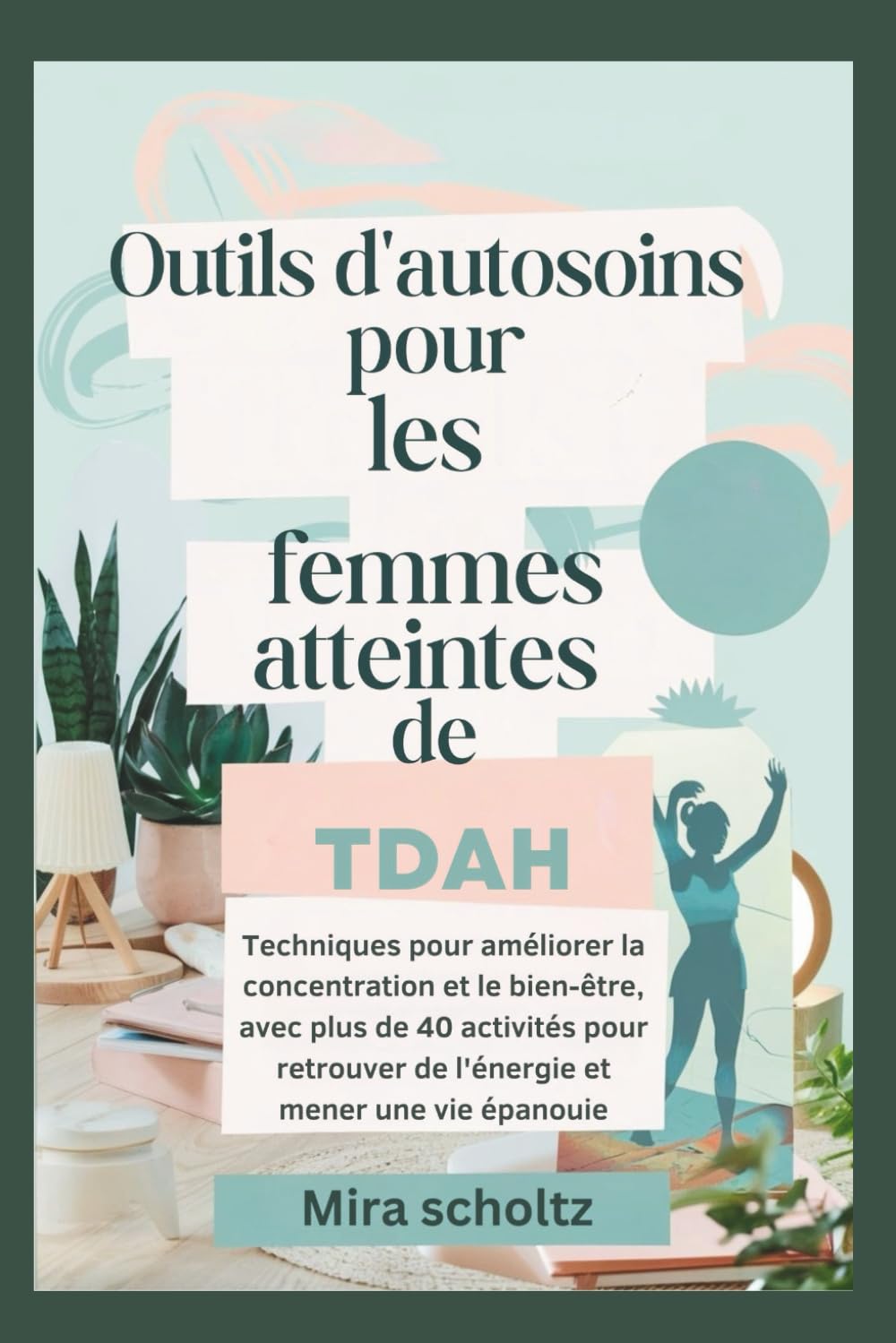 Outils d'autosoins pour les femmes atteintes de TDAH: Techniques pour améliorer la concentration et le bien-être, avec plus de 40 activités pour retrouver de l'énergie et mener une vie épanouie